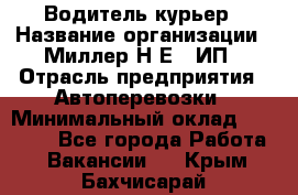 Водитель-курьер › Название организации ­ Миллер Н.Е., ИП › Отрасль предприятия ­ Автоперевозки › Минимальный оклад ­ 30 000 - Все города Работа » Вакансии   . Крым,Бахчисарай